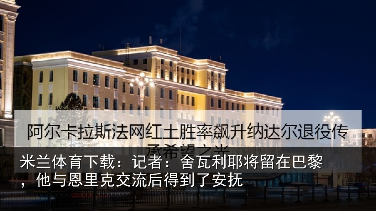 米兰体育下载：记者：舍瓦相关情况与恩相关情况安抚