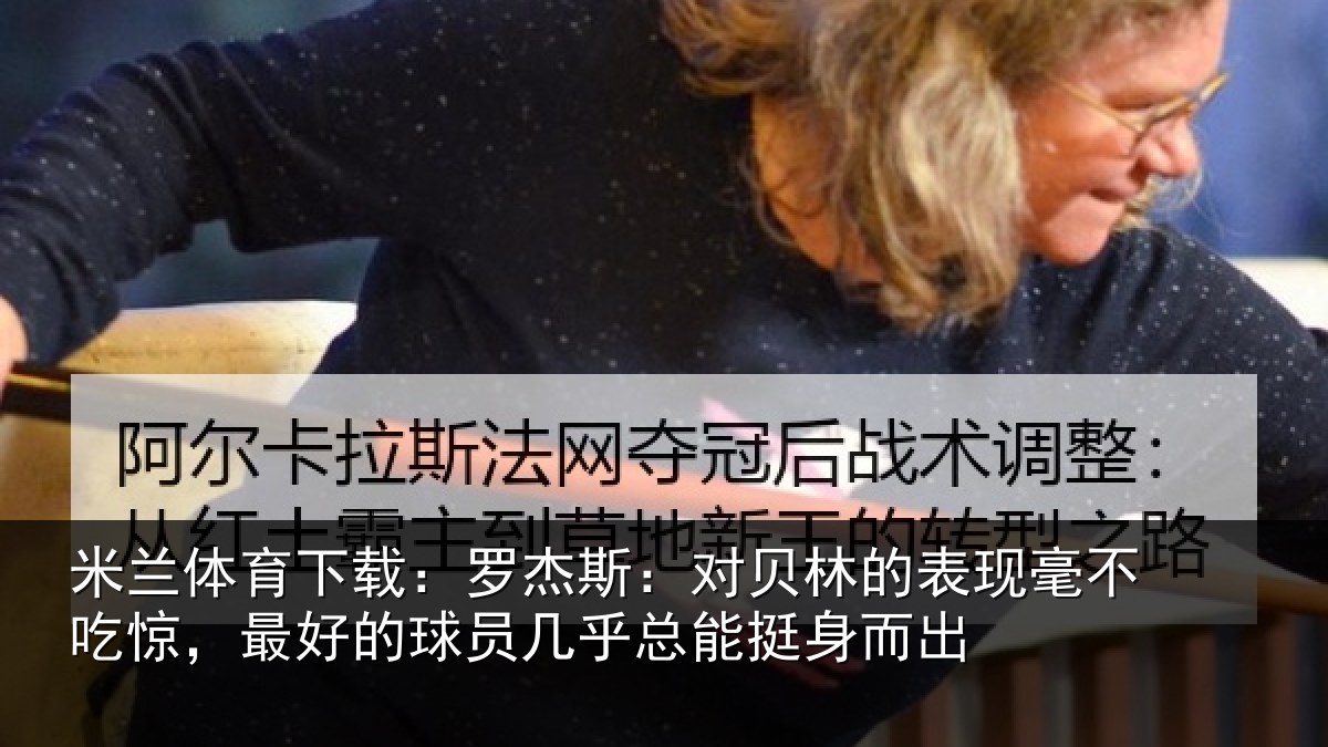 米兰体育下载:罗杰相关情况不吃相关情况总能挺身而出