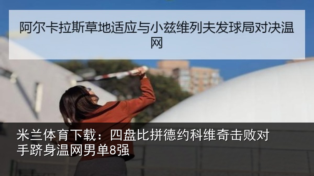 米兰体育下载：四盘比拼德约相关情况单8强