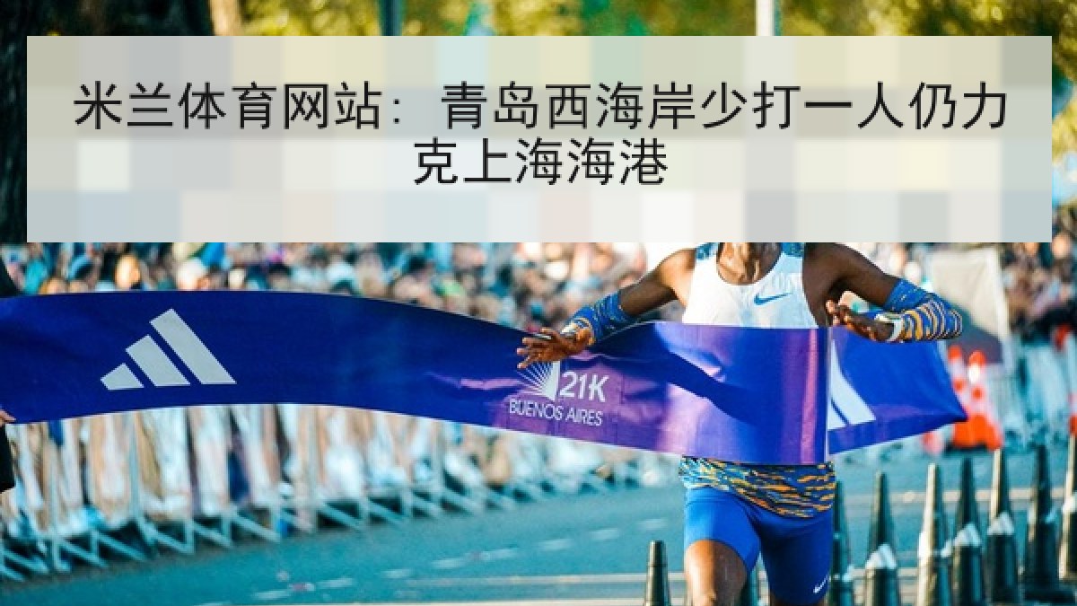 米兰体育网站: 青岛西海岸少打一人仍力克上海海港