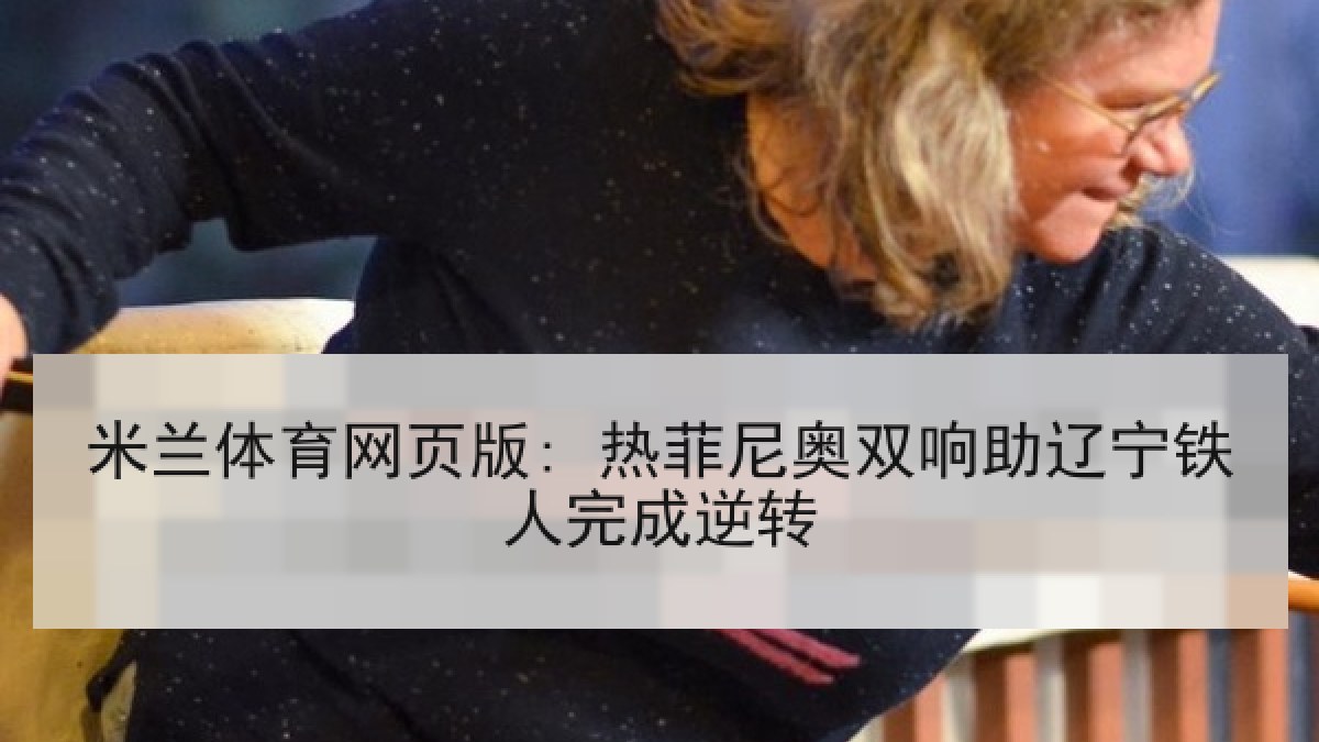 米兰体育网页版: 热菲尼奥双响助辽宁铁人完成逆转