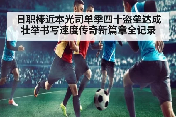 日职棒近本光司单季四十盗垒达成壮举书写速度传奇新篇章全记录