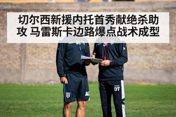 切尔西新援内托首秀献绝杀助攻 马雷斯卡边路爆点战术成型