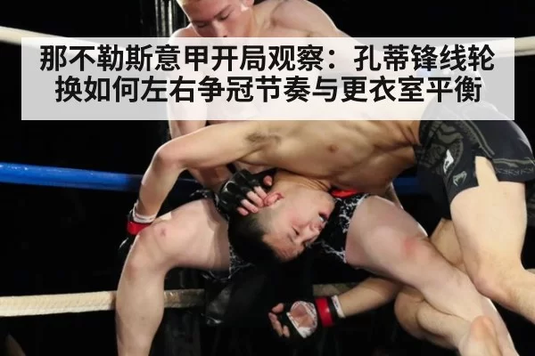 那不勒斯意甲开局观察：孔蒂锋线轮换如何左右争冠节奏与更衣室平衡