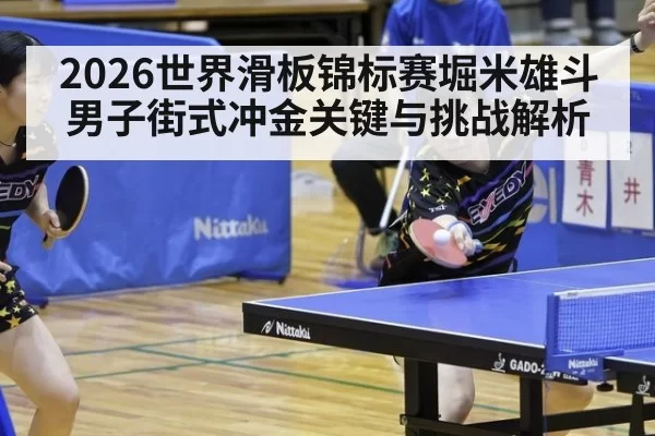 2026世界滑板锦标赛堀米雄斗男子街式冲金关键与挑战解析